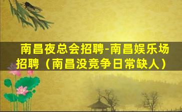南昌夜总会招聘-南昌娱乐场招聘（南昌没竞争日常缺人）