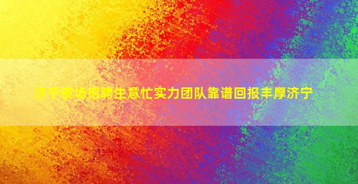济宁夜场招聘生意忙实力团队靠谱回报丰厚济宁